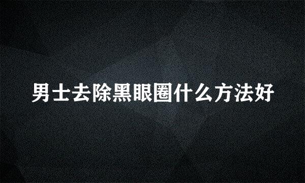 男士去除黑眼圈什么方法好