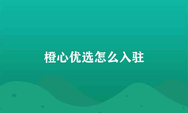 橙心优选怎么入驻