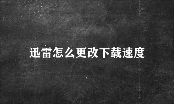 迅雷怎么更改下载速度