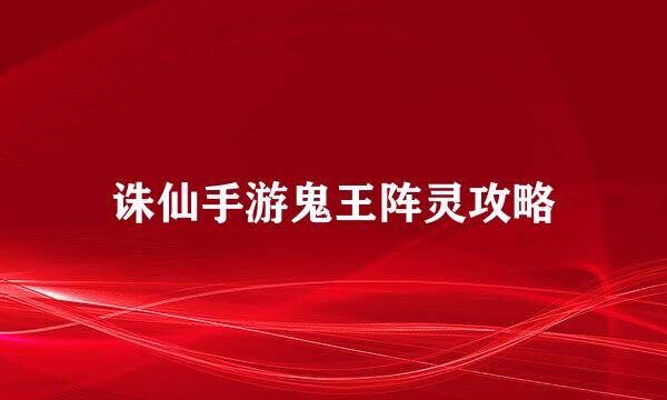 诛仙手游鬼王阵灵攻略