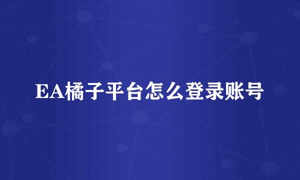 EA橘子平台怎么登录账号