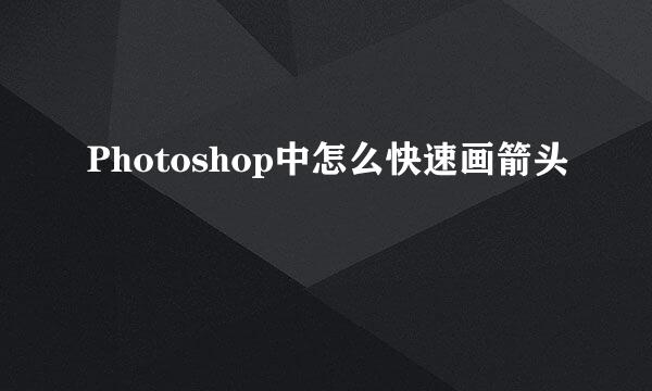 Photoshop中怎么快速画箭头