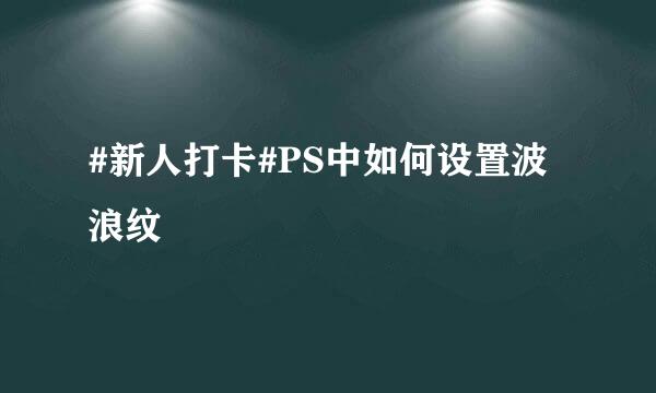 #新人打卡#PS中如何设置波浪纹