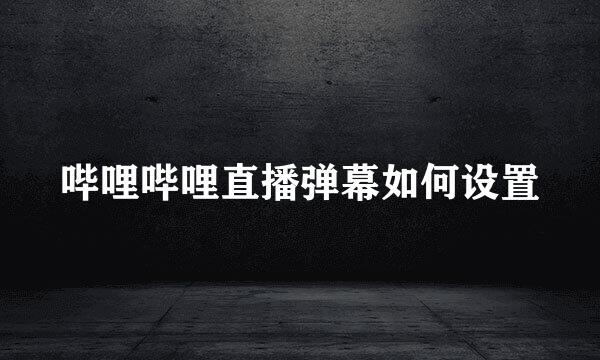 哔哩哔哩直播弹幕如何设置