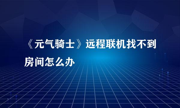 《元气骑士》远程联机找不到房间怎么办