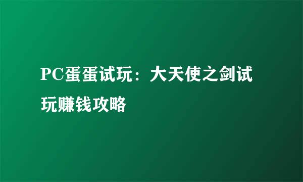 PC蛋蛋试玩：大天使之剑试玩赚钱攻略
