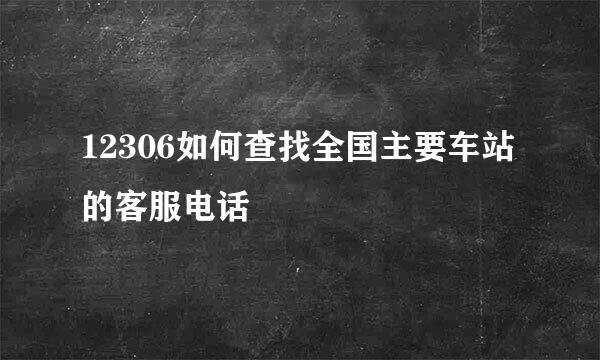 12306如何查找全国主要车站的客服电话