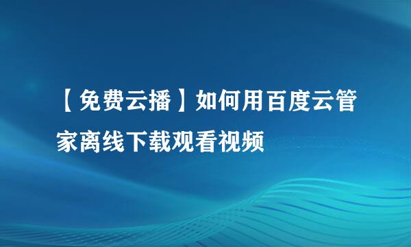 【免费云播】如何用百度云管家离线下载观看视频