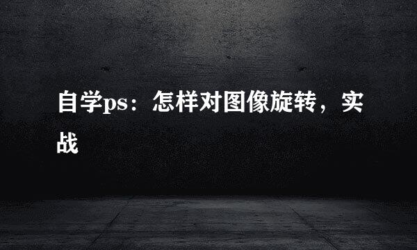 自学ps：怎样对图像旋转，实战