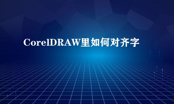 CorelDRAW里如何对齐字