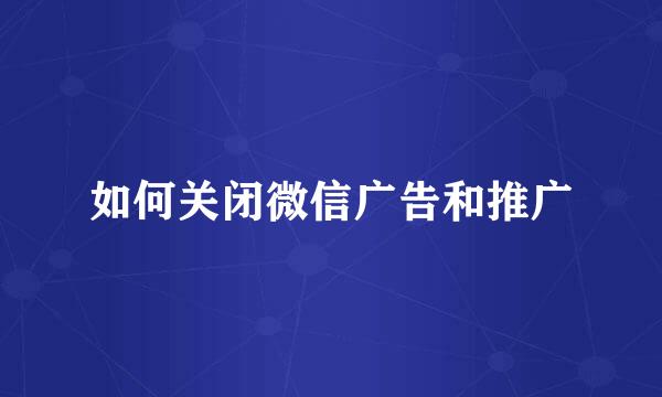 如何关闭微信广告和推广
