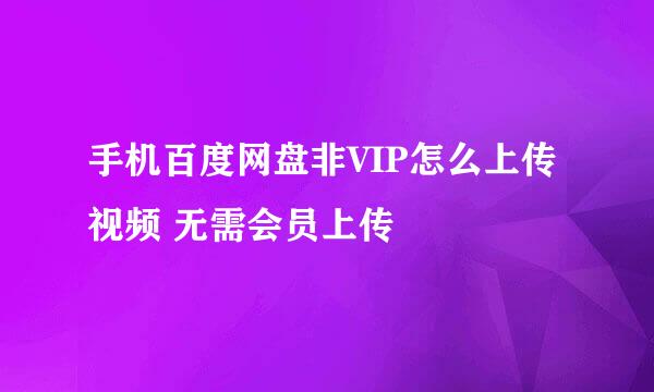 手机百度网盘非VIP怎么上传视频 无需会员上传