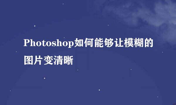 Photoshop如何能够让模糊的图片变清晰
