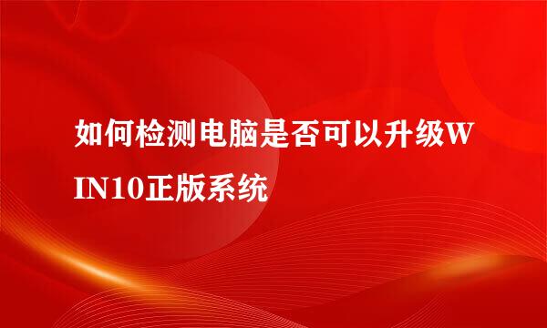 如何检测电脑是否可以升级WIN10正版系统
