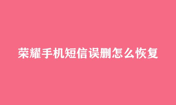 荣耀手机短信误删怎么恢复