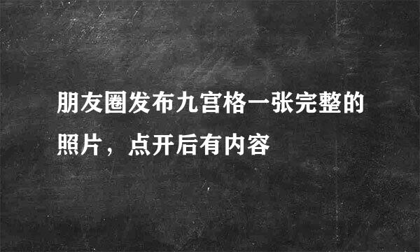 朋友圈发布九宫格一张完整的照片，点开后有内容