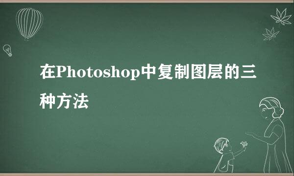 在Photoshop中复制图层的三种方法