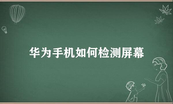 华为手机如何检测屏幕