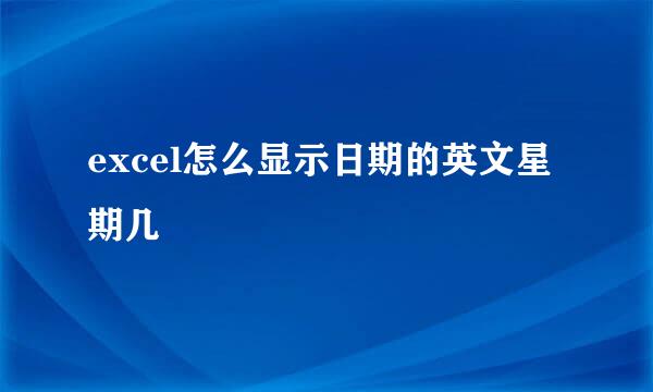 excel怎么显示日期的英文星期几