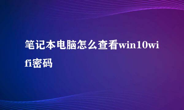 笔记本电脑怎么查看win10wifi密码