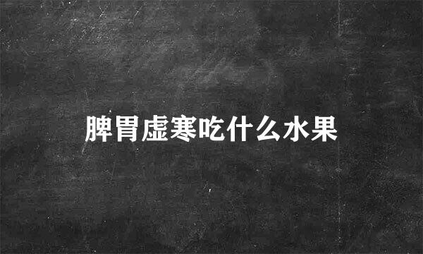 脾胃虚寒吃什么水果