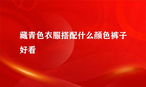 藏青色衣服搭配什么颜色裤子好看