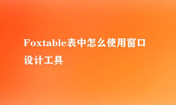 Foxtable表中怎么使用窗口设计工具