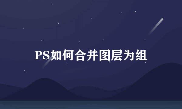PS如何合并图层为组