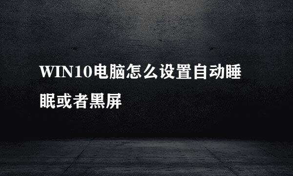 WIN10电脑怎么设置自动睡眠或者黑屏