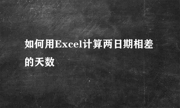 如何用Excel计算两日期相差的天数
