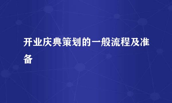 开业庆典策划的一般流程及准备