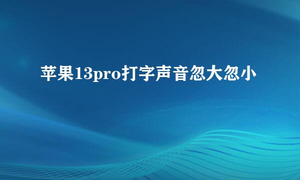 苹果13pro打字声音忽大忽小