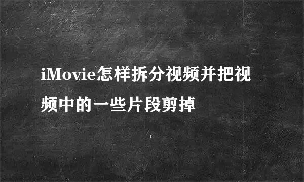 iMovie怎样拆分视频并把视频中的一些片段剪掉