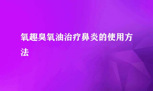 氧趣臭氧油治疗鼻炎的使用方法