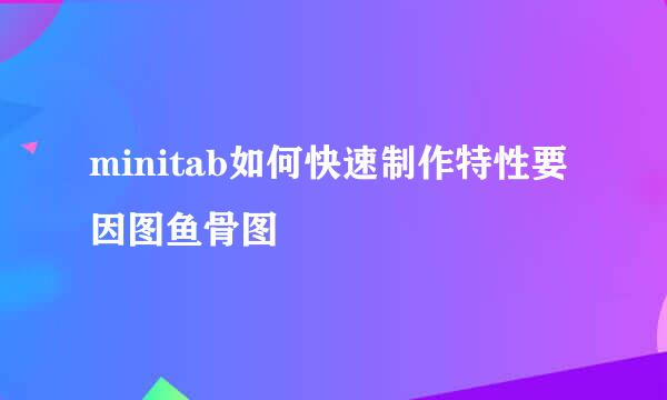 minitab如何快速制作特性要因图鱼骨图
