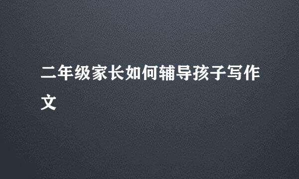 二年级家长如何辅导孩子写作文