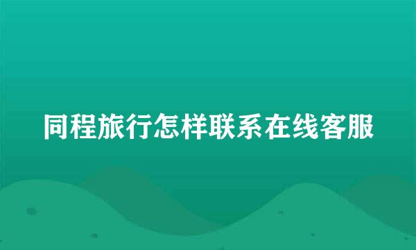 同程旅行怎样联系在线客服