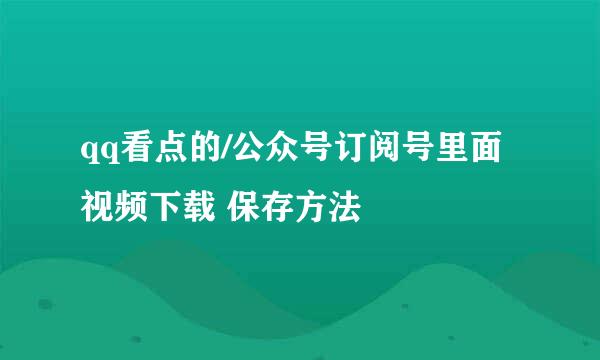 qq看点的/公众号订阅号里面视频下载 保存方法