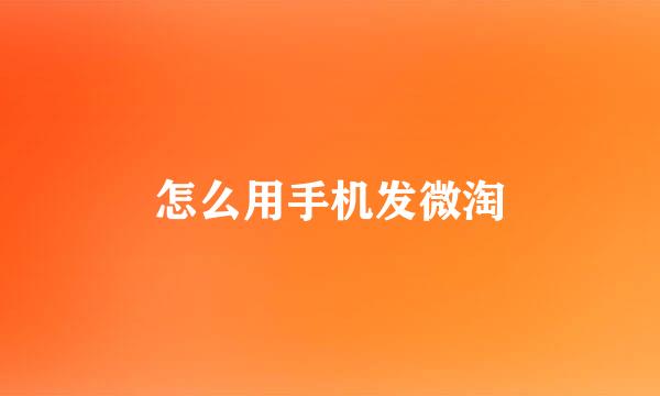怎么用手机发微淘