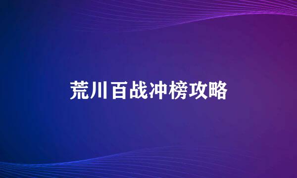 荒川百战冲榜攻略