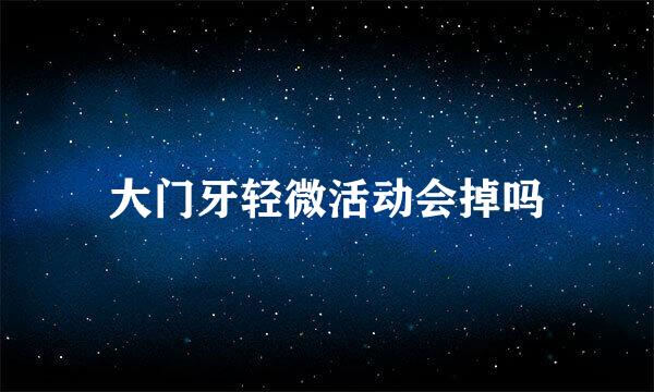 大门牙轻微活动会掉吗