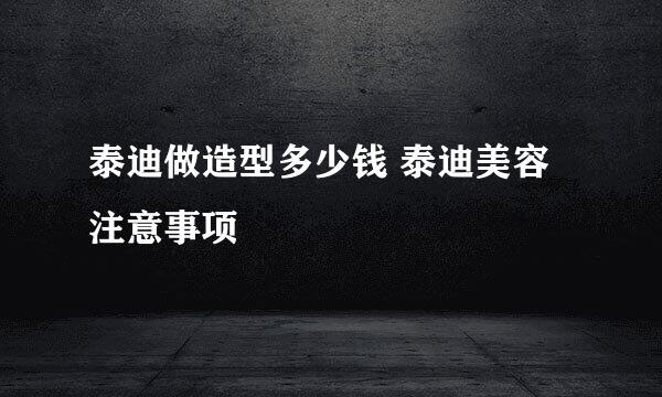 泰迪做造型多少钱 泰迪美容注意事项