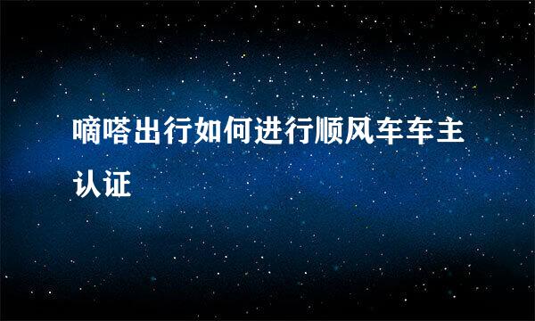 嘀嗒出行如何进行顺风车车主认证