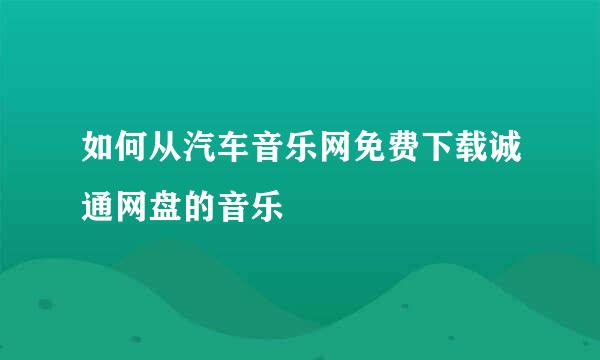 如何从汽车音乐网免费下载诚通网盘的音乐