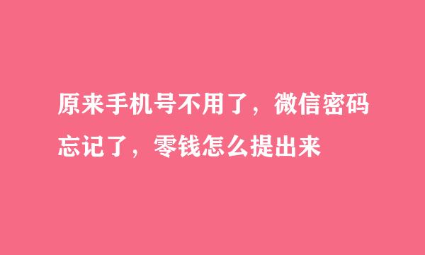 原来手机号不用了，微信密码忘记了，零钱怎么提出来