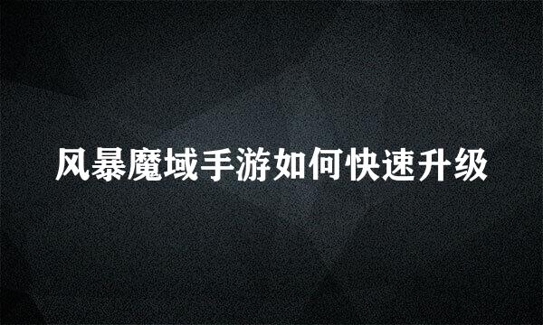 风暴魔域手游如何快速升级