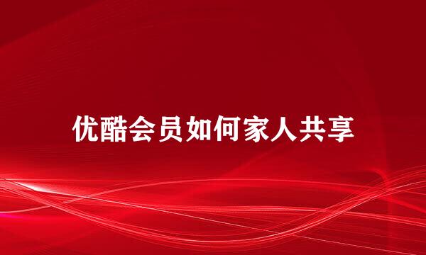 优酷会员如何家人共享
