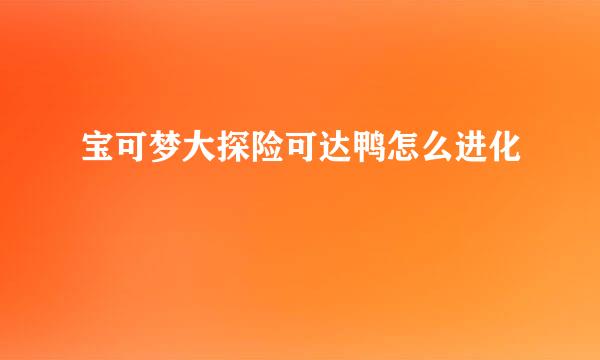 宝可梦大探险可达鸭怎么进化