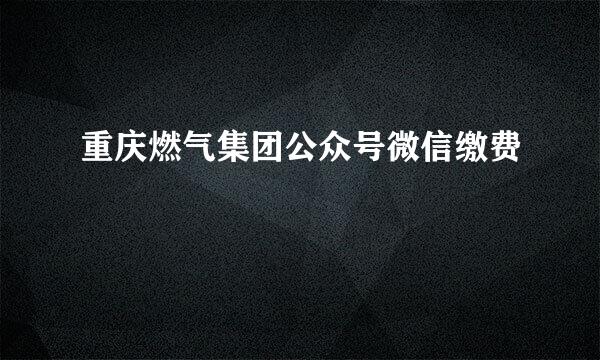 重庆燃气集团公众号微信缴费