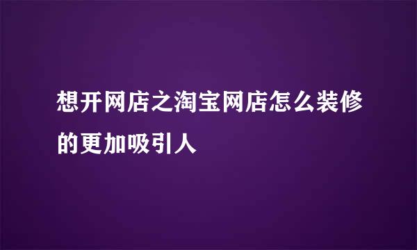 想开网店之淘宝网店怎么装修的更加吸引人